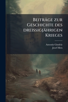 Beitr�ge Zur Geschichte Des Dreissigj�hrigen Krieges: Aus Den Nachgelassenen Schriften Anton Gindely's (Classic Reprint)