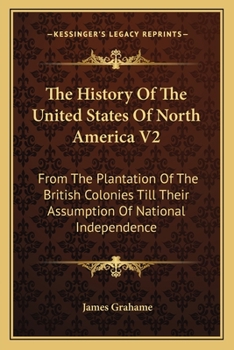 Paperback The History Of The United States Of North America V2: From The Plantation Of The British Colonies Till Their Assumption Of National Independence Book