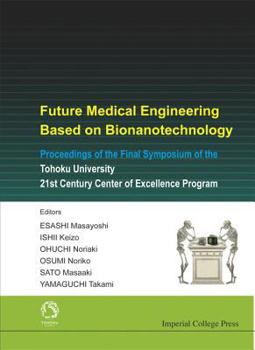 Future Medical Engineering Based on Bionanotechnology: Proceedings of the Final Symposium of the Tohoku University 21st Century Center of Excellence Program, ... ... International Center, Japan 7-9 Ja