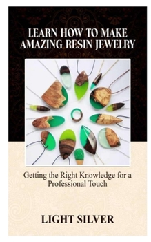Paperback Learn How to Make Amazing Resin Jewelry: Getting the Right Knowledge for a Professional Touch Book