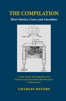 Hardcover The Compilation: Short Stories; Cases And Anecdotes Crime Scene Investigation and Firearms and Tool Mark Identification in Homicides Book