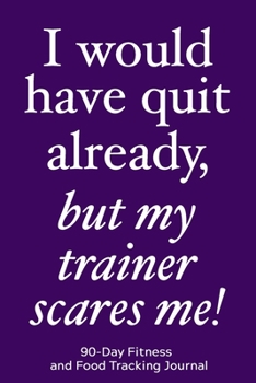 Paperback I Would Have Quit Already, But My Trainer Scares Me!: 90-Day Fitness and Food Tracking Journal Book