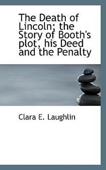 The Death of Lincoln : The Story of Booth's Plot, His Deed and the Penalty