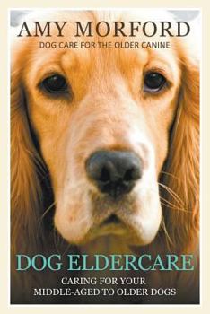 Paperback Dog Eldercare: Caring for Your Middle Aged to Older Dog: Dog Care for the Older Canine Book