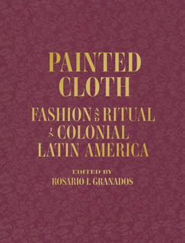 Hardcover Painted Cloth: Fashion and Ritual in Colonial Latin America Book