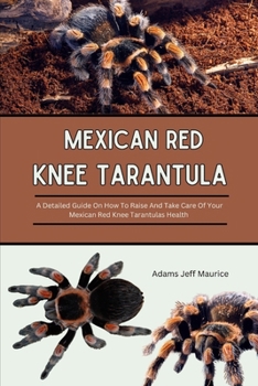 Paperback Mexican Red Knee Tarantula: A Detailed Guide On How To Raise And Take Care Of Your Mexican Red Knee Tarantulas Health Book