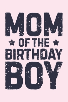 Mom of The Birthday Boy: Mom Lined Notebook, Journal, Organizer, Diary, Composition Notebook, Gifts for Mothers, Grandmas and Aunts