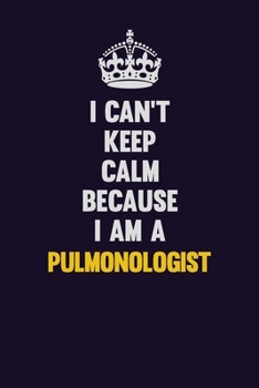 I Can't Keep Calm Because I Am A Pulmonologist: Motivational and inspirational career blank lined gift notebook with matte finish