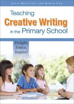 Paperback Teaching Creative Writing in the Primary School: Delight, Entice, Inspire! Book