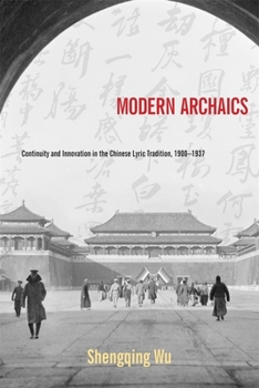 Hardcover Modern Archaics: Continuity and Innovation in the Chinese Lyric Tradition, 1900-1937 Book