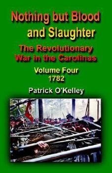 Paperback Nothing But Blood and Slaughter: The Revolutionary War in the Carolinas - Volume Four 1782 Book