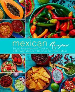 Paperback Mexican Recipes: Enjoy Easy Mexican Cooking with Easy Mexican Recipes for Every Meal (3rd Edition) Book