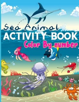 Sea Animal Activity Book Color By Number: Gorgeous Activity Books Full of Color By Number Pages. You Can Give to Your Kids For Learn Number (Best Kids Activity Book)