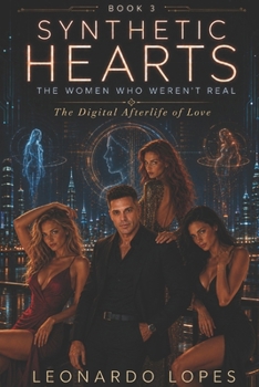 SYNTHETIC HEARTS: THE WOMEN WHO WEREN'T REAL: THE DIGITAL AFTERLIFE OF LOVE (BOOK 3)
