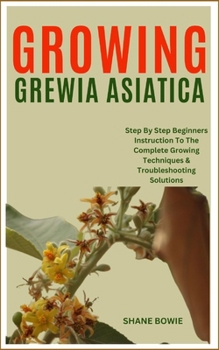 Paperback Growing Grewia Asiatica: Step By Step Beginners Instruction To The Complete Growing Techniques & Troubleshooting Solutions Book