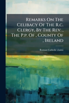 Remarks On The Celibacy Of The R.c. Clergy, By The Rev. , The P.p. Of , County Of , Ireland...