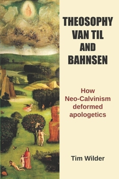 Paperback Theosophy, Van Til and Bahnsen: How Neo-Calvinism deformed apologetics Book