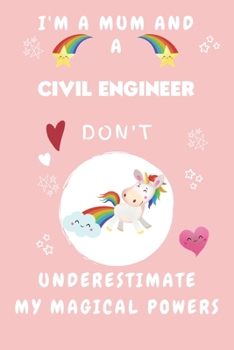 I'm A Mum And A Civil Engineer Don't Underestimate My Magical Powers: Perfect Gag Gift For A Truly Magical Mother and Civil Engineer | Blank Lined ... 6 x 9 Format | Office | Humour and Banter