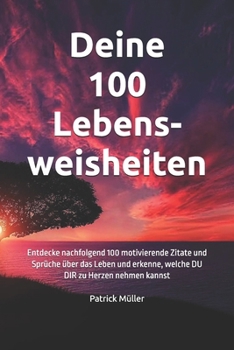 Deine 100 Lebensweisheiten: Entdecke nachfolgend 100 motivierende Zitate und Sprüche über das Leben und erkenne, welche DU DIR zu Herzen nehmen ka