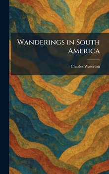 Wanderings in South America, the North-west of the United States and the Antilles, in the Years 1812, 1816, 1820, & 1824
