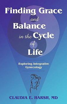 Paperback Finding Grace and Balance in the Cycle of Life: Exploring Integrative Gynecology Book