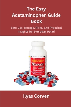 Paperback The Easy Acetaminophen Guide Book: Safe Use, Dosage, Risks, and Practical Insights for Everyday Relief Book
