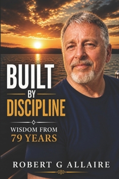 Built by Discipline: Lessons from 79 Years: Simple Principles for a Life That Works