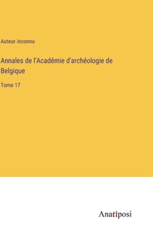 Annales de l'Académie d'archéologie de Belgique: Tome 17