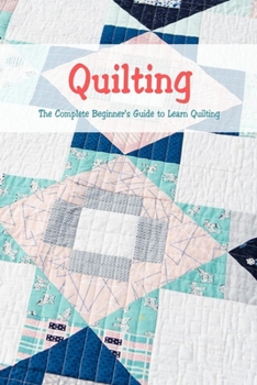 Paperback Quilting: The Complete Beginner's Guide to Learn Quilting: Basic Quilting Book