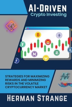 Paperback AI-Driven Crypto Investing: Strategies for Maximizing Rewards and Minimizing Risks in the Volatile Cryptocurrency Market Book