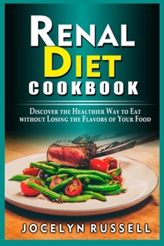 Renal Diet Cookbook: Discover the Healthier Way to Eat without Losing the Flavors of Your Food