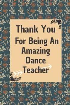 Paperback Thank You For Being An Amazing Dance Teacher: Dance Teacher Appreciation Gift: 6*9 Blank Lined Notebook With Contact Infos 100 Pages. Funny Gift for W Book