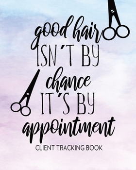 Paperback Good Hair Isn?t By Chance, It?s By Appointment Client Tracking Book: Customer Profile And Appointment Organizer With Index, Customer Service Data Note Book