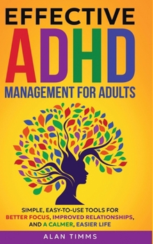 Hardcover Effective ADHD Management for Adults: Simple, Easy-to-Use Tools for Better Focus, Improved Relationships, and a Calmer, Easier Life. Book