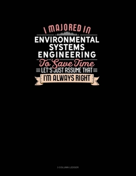 Paperback I Majored In Environmental Systems Engineering To Save Time Let's Just Assume That I'm Always Right: 3 Column Ledger Book