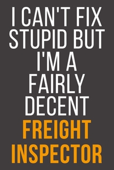 I Can't Fix Stupid But I'm A Fairly Decent Freight Inspector: Funny Blank Lined Notebook For Coworker, Boss & Friend