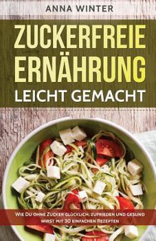 Paperback Zuckerfreie Ernährung leicht gemacht: Wie Du ohne Zucker glücklich, zufrieden und gesund wirst - mit 30 einfachen Rezepten [German] Book
