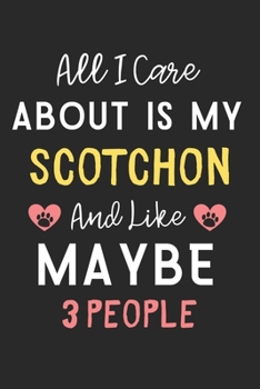 All I care about is my Scotchon and like maybe 3 people: Lined Journal, 120 Pages, 6 x 9, Funny Scotchon Dog Gift Idea, Black Matte Finish (All I care ... my Scotchon and like maybe 3 people Journal)