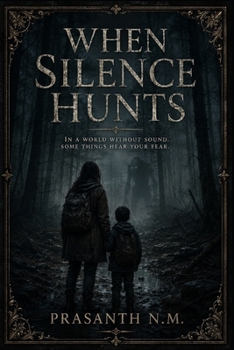When Silence Hunts: Surviving a World Where Sound Brings Death and Silence Becomes the Only Weapon