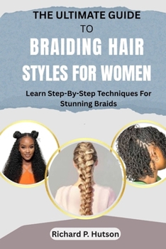 Paperback The Ultimate Guide to Braiding Hair Styles for Women: Learn Step-By-Step Techniques For Stunning Braids Book