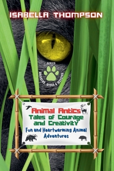Animal Antics: Tales of Courage and Creativity: Fun and Heartwarming Animal Adventures (Whiskers, Wings & Wonders)