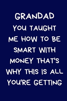 Grandad You Taught Me How To Be Smart With Money That's Why This Is All You're Getting: Christmas Gifts For Grandparent & Family, Novelty Funny Gag Notebook/Journal for Men, Silly Office Writing Stati