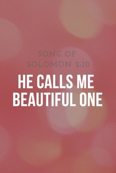 He Calls me  Beautiful One : Song Of  Solomon 2:10: Religious, Spiritual ,Motivational Notebook, Journal, Diary (110 Pages, Blank, 6 x 9)