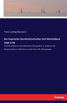 Paperback Der bayerische Geschichtsschreiber Karl Meichelbeck 1669-1734: Festrede gehalten in der öffentlichen Sitzung der k. b. Akademie der Wissenschaften zu [German] Book