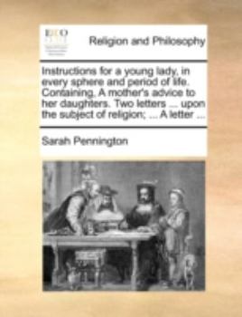 Paperback Instructions for a young lady, in every sphere and period of life. Containing, A mother's advice to her daughters. Two letters ... upon the subject of Book