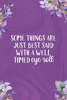 Some Things Are Just Best Said With A Well Timed Eye Roll: All Purpose 6x9 Blank Lined Notebook Journal Way Better Than A Card Trendy Unique Gift Flowered Purple Eye Roll