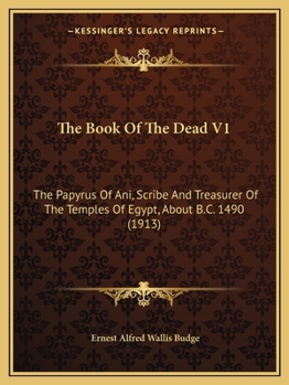 Paperback The Book Of The Dead V1: The Papyrus Of Ani, Scribe And Treasurer Of The Temples Of Egypt, About B.C. 1490 (1913) Book