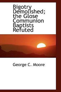 Paperback Bigotry Demolished: The Glose Communion Baptists Refuted Book