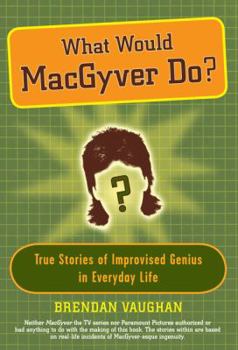 Hardcover What Would Macgyver Do?: True Stories of Improvised Genius in Everyday Life Book