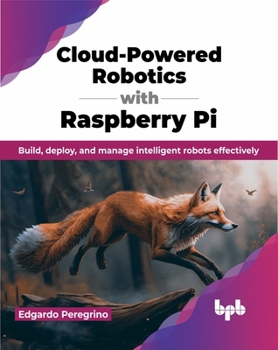 Paperback Cloud-Powered Robotics with Raspberry Pi: Build, Deploy, and Manage Intelligent Robots Effectively Book